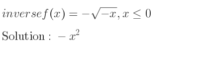 The inverse of f(x)=-sqrt(-x),x<= 0 is -x^2